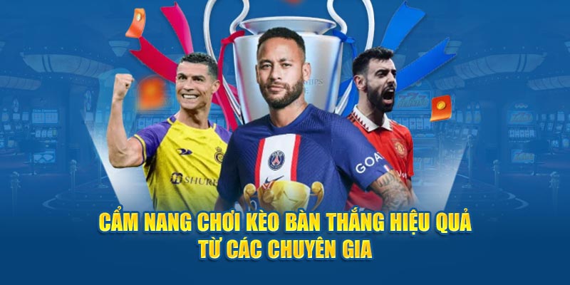 Cẩm nang chơi kèo bàn thắng hiệu quả từ các chuyên gia