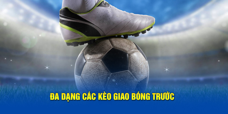 Đa dạng hàng loạt kèo giao bóng trước