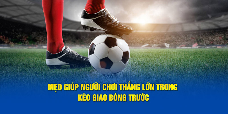 Mẹo giúp người chơi thắng lớn trong kèo giao bóng trước